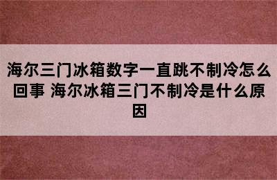 海尔三门冰箱数字一直跳不制冷怎么回事 海尔冰箱三门不制冷是什么原因